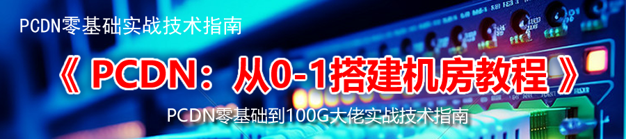 《PCDN:从0-1搭建机房教程》PCDN零基础实战技术指南
